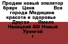 Продам новый эпилятор браун › Цена ­ 1 500 - Все города Медицина, красота и здоровье » Другое   . Ямало-Ненецкий АО,Новый Уренгой г.